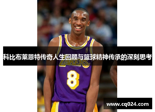 科比布莱恩特传奇人生回顾与篮球精神传承的深刻思考