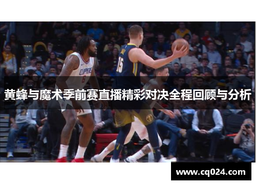 黄蜂与魔术季前赛直播精彩对决全程回顾与分析
