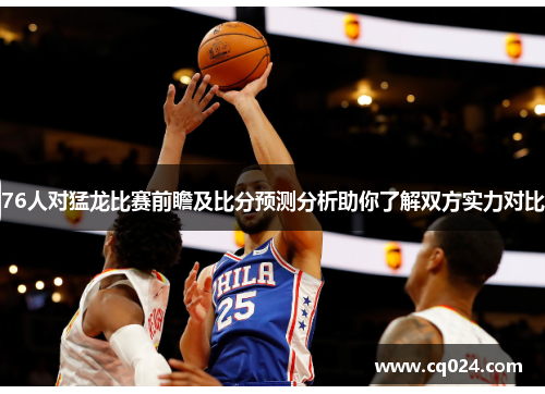 76人对猛龙比赛前瞻及比分预测分析助你了解双方实力对比