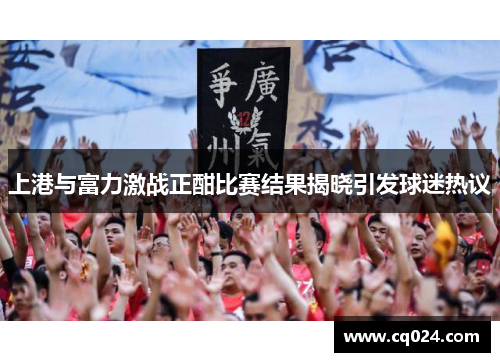 上港与富力激战正酣比赛结果揭晓引发球迷热议