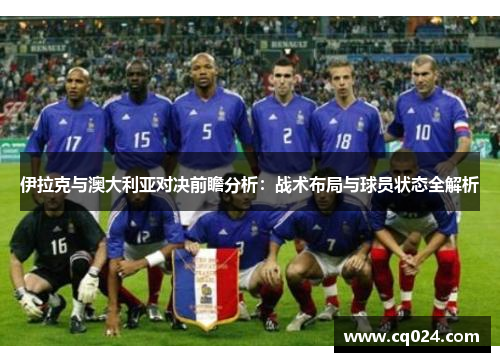 伊拉克与澳大利亚对决前瞻分析：战术布局与球员状态全解析
