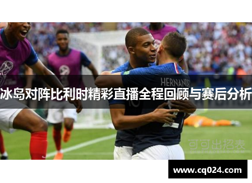 冰岛对阵比利时精彩直播全程回顾与赛后分析