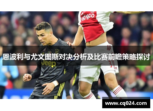恩波利与尤文图斯对决分析及比赛前瞻策略探讨