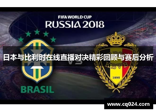 日本与比利时在线直播对决精彩回顾与赛后分析