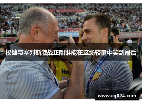 权健与塞列斯激战正酣谁能在这场较量中笑到最后