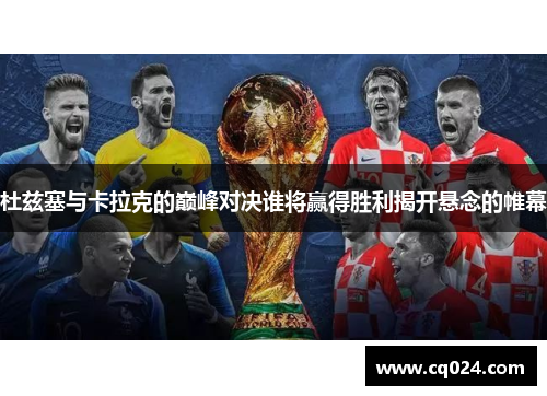 杜兹塞与卡拉克的巅峰对决谁将赢得胜利揭开悬念的帷幕