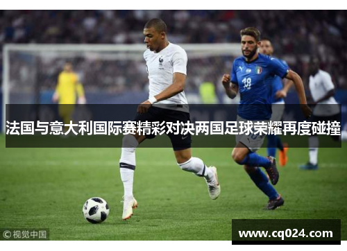 法国与意大利国际赛精彩对决两国足球荣耀再度碰撞